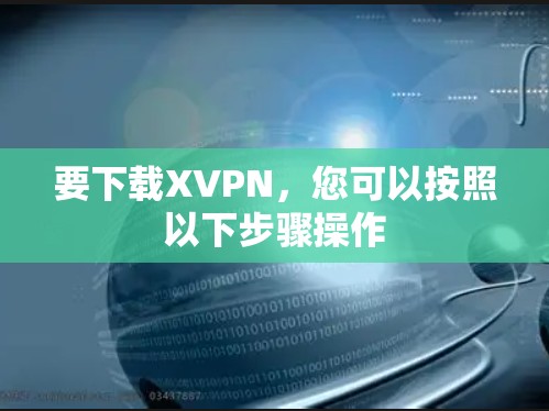 要下载XVPN，您可以按照以下步骤操作
