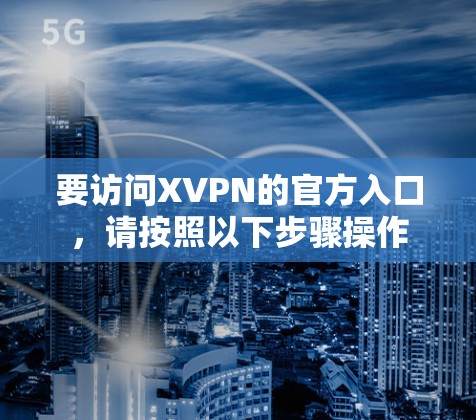 要访问XVPN的官方入口，请按照以下步骤操作
