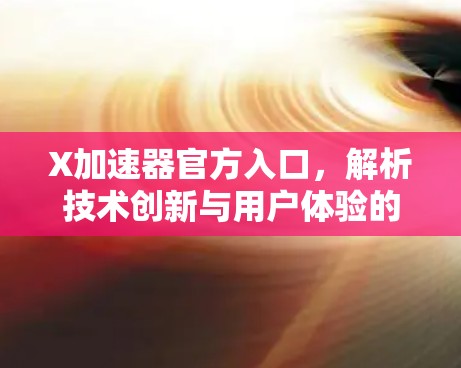 X加速器官方入口,解析技术创新与用户体验的完美结合 X加速器官方入口,解析技术创新与用户体验的完美结合