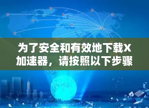为了安全和有效地下载X加速器，请按照以下步骤操作