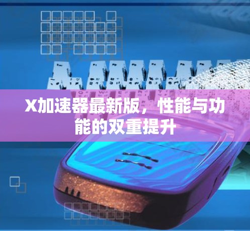X加速器最新版，性能与功能的双重提升