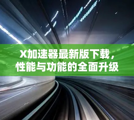 X加速器最新版下载，性能与功能的全面升级