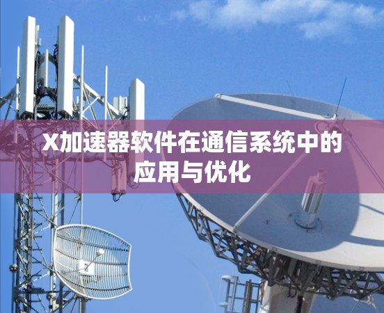 X加速器软件在通信系统中的应用与优化 X加速器软件在通信系统中的应用与优化