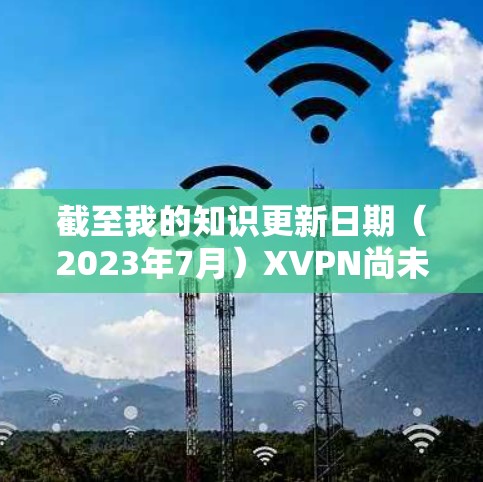 截至我的知识更新日期（2023年7月）XVPN尚未推出官方的安卓版应用程序。这可能意味着XVPN的开发团队正在积极工作中，或者他们可能专注于其他平台的开发