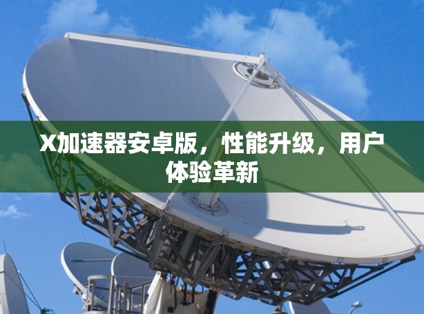 X加速器安卓版，性能升级，用户体验革新