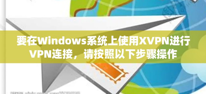 要在Windows系统上使用XVPN进行VPN连接，请按照以下步骤操作