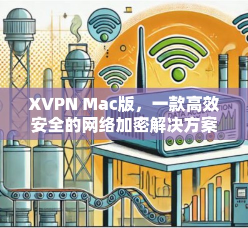 XVPN Mac版，一款高效安全的网络加密解决方案