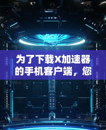 为了下载X加速器的手机客户端，您可以按照以下步骤进行