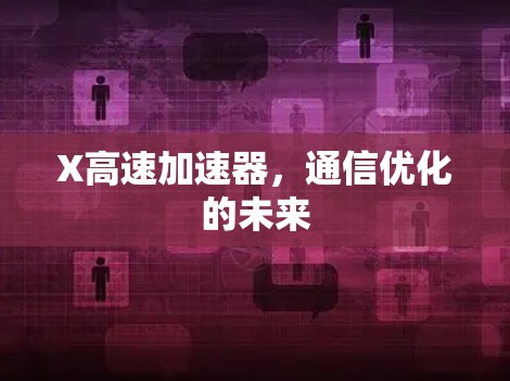 X高速加速器，通信优化的未来