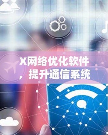X网络优化软件，提升通信系统性能的高效解决方案