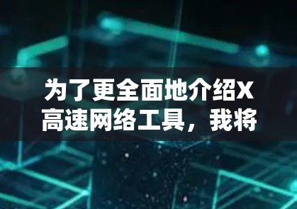 为了更全面地介绍X高速网络工具，我将分步骤进行分析