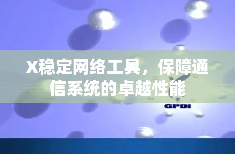X稳定网络工具,保障通信系统的卓越性能 X稳定网络工具,保障通信系统的卓越性能