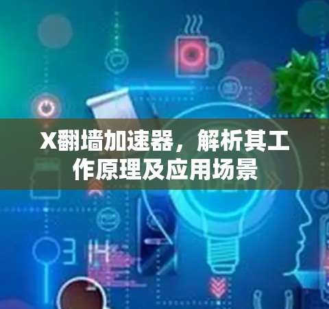 X翻墙加速器，解析其工作原理及应用场景