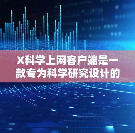 X科学上网客户端是一款专为科学研究设计的网络工具，旨在帮助用户访问受限的网络资源、文献和数据库。以下是关于该客户端的详细介绍
