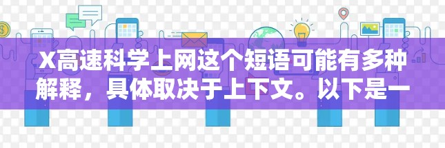 X高速科学上网这个短语可能有多种解释，具体取决于上下文。以下是一些可能的解释和相关信息
