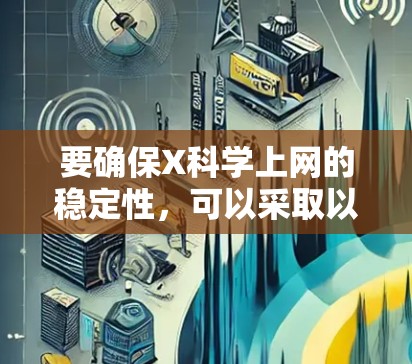 要确保X科学上网的稳定性，可以采取以下步骤
