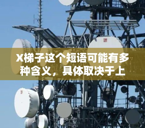 X梯子这个短语可能有多种含义,具体取决于上下文。以下是一些可能的解释 X梯子这个短语可能有多种含义,具体取决于上下文。以下是一些可能的解释