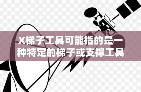 X梯子工具可能指的是一种特定的梯子或支撑工具，具体型号或用途可能因品牌或用途的不同而有所差异。以下是一些可能相关的信息和建议