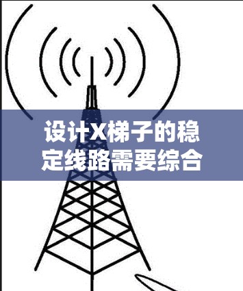 设计X梯子的稳定线路需要综合考虑多个因素，以确保其在各种载荷和环境条件下都能保持稳定。以下是详细的步骤和思考过程