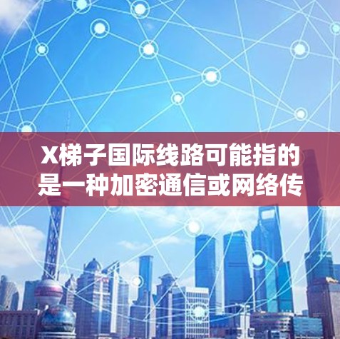 X梯子国际线路可能指的是一种加密通信或网络传输的技术，具体含义可能因上下文而异。以下是一些可能的解释