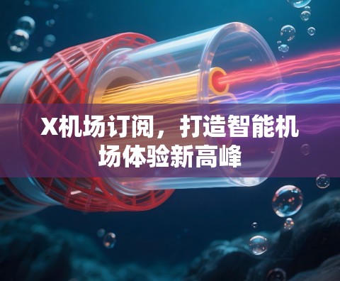 X机场订阅，打造智能机场体验新高峰