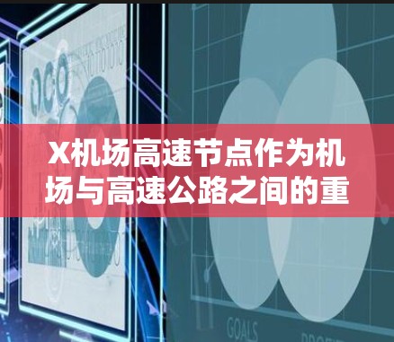 X机场高速节点作为机场与高速公路之间的重要交通枢纽,发挥着关键的交通管理作用。以下是对其的详细分析 X机场高速节点作为机场与高速公路之间的重要交通枢纽,发挥着关键的交通管理作用。以下是对其的详细分析