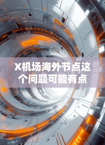 X机场海外节点这个问题可能有点模糊,具体含义取决于X机场指的是哪个机场,以及海外节点具体指什么。以下是一些可能的解释和建议 X机场海外节点这个问题可能有点模糊,具体含义取决于X机场指的是哪个机场,以及海外节点具体指什么。以下是一些可能的解释和建议