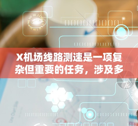 X机场线路测速是一项复杂但重要的任务，涉及多个方面的考量和实施步骤。以下是对这一任务的详细分析和建议