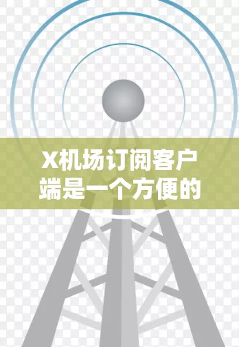 X机场订阅客户端是一个方便的工具,帮助用户管理和查看机场订阅服务。以下是如何使用该客户端的步骤 X机场订阅客户端是一个方便的工具,帮助用户管理和查看机场订阅服务。以下是如何使用该客户端的步骤