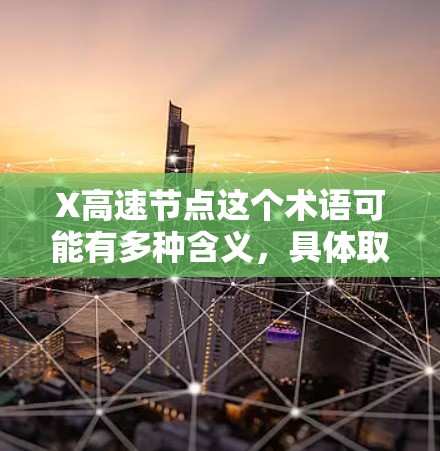 X高速节点这个术语可能有多种含义，具体取决于上下文。以下是一些可能的解释