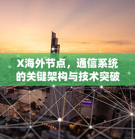 X海外节点，通信系统的关键架构与技术突破