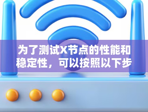 为了测试X节点的性能和稳定性，可以按照以下步骤进行
