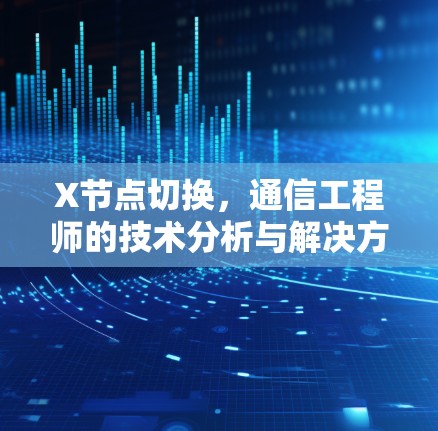 X节点切换,通信工程师的技术分析与解决方案 X节点切换,通信工程师的技术分析与解决方案