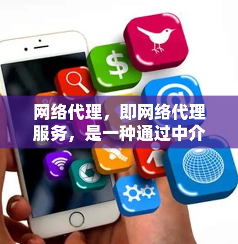 网络代理，即网络代理服务，是一种通过中介服务器来处理网络流量、数据包或请求的技术。它通常用于优化网络性能、提高安全性、降低延迟或分发内容