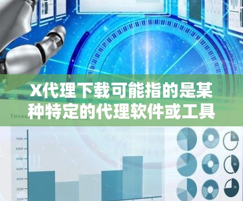 X代理下载可能指的是某种特定的代理软件或工具，但具体是哪一种代理工具需要更多的上下文来明确。以下是一些常见的代理工具及其下载信息