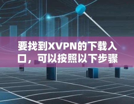 要找到XVPN的下载入口,可以按照以下步骤进行 要找到XVPN的下载入口,可以按照以下步骤进行