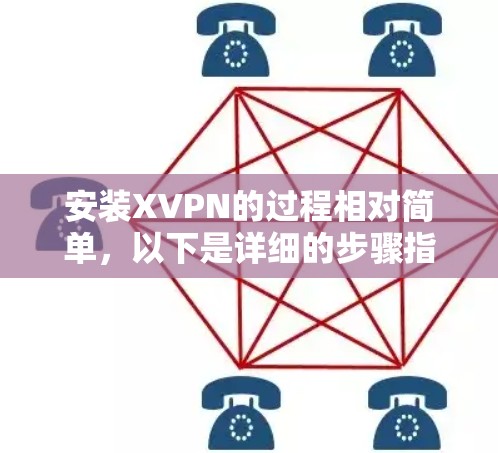 安装XVPN的过程相对简单，以下是详细的步骤指南