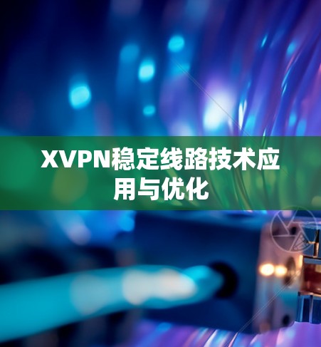 XVPN稳定线路技术应用与优化