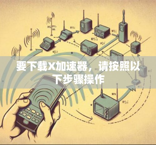 要下载X加速器，请按照以下步骤操作