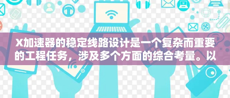 X加速器的稳定线路设计是一个复杂而重要的工程任务，涉及多个方面的综合考量。以下是对这一设计过程的总结和步骤说明