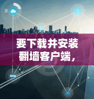 要下载并安装翻墙客户端,需要确保所使用的工具和服务符合当地法律法规。以下是一些常见的翻墙客户端和安装步骤示例 要下载并安装翻墙客户端,需要确保所使用的工具和服务符合当地法律法规。以下是一些常见的翻墙客户端和安装步骤示例