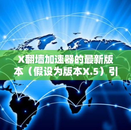 X翻墙加速器的最新版本（假设为版本X.5）引入了显著的性能提升和用户体验优化。以下是其主要特点