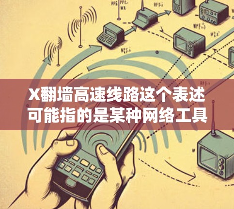 X翻墙高速线路这个表述可能指的是某种网络工具或技术，用于绕过网络限制或访问被限制访问的网站。不过，由于X在不同上下文中可能有不同的含义，具体指的是什么需要更多的信息来确定