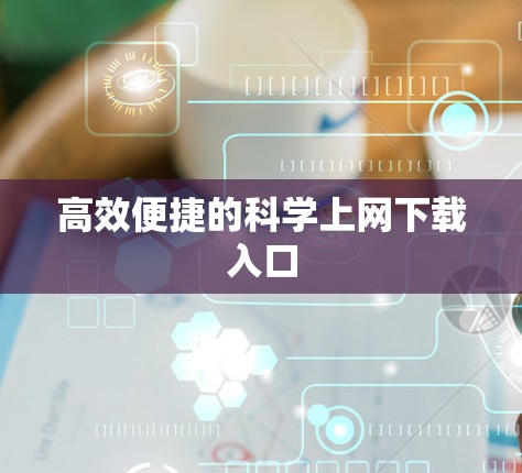高效便捷的科学上网下载入口