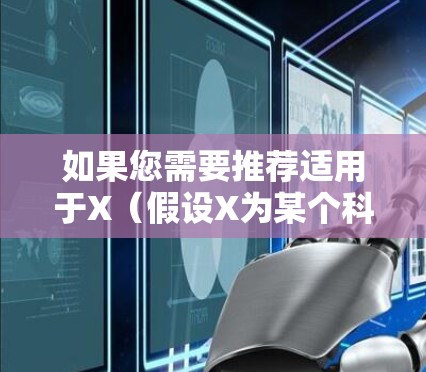 如果您需要推荐适用于X（假设X为某个科研项目或机构）的科学上网客户端，请提供更多关于X的具体信息，例如