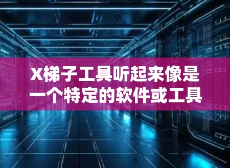X梯子工具听起来像是一个特定的软件或工具，但并没有广泛的信息来确认它的具体用途或最新版本。如果你指的是某个特定的工具或软件，请提供更多的上下文或详细信息，以便我能更好地帮助你