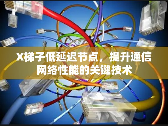 X梯子低延迟节点，提升通信网络性能的关键技术