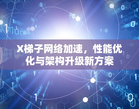X梯子网络加速，性能优化与架构升级新方案