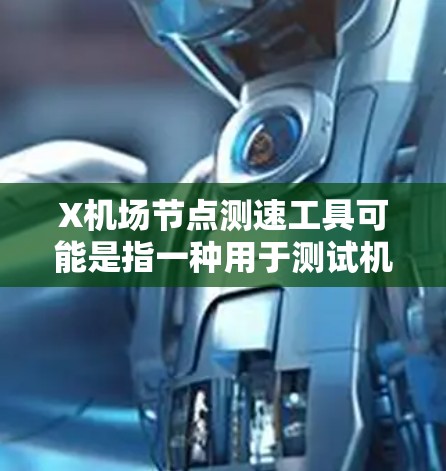 X机场节点测速工具可能是指一种用于测试机场网络节点性能的工具。以下是一些可能的解释和相关信息