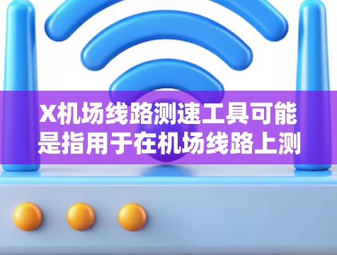 X机场线路测速工具可能是指用于在机场线路上测量速度或测量工具的名称。以下是一些可能相关的信息和解释